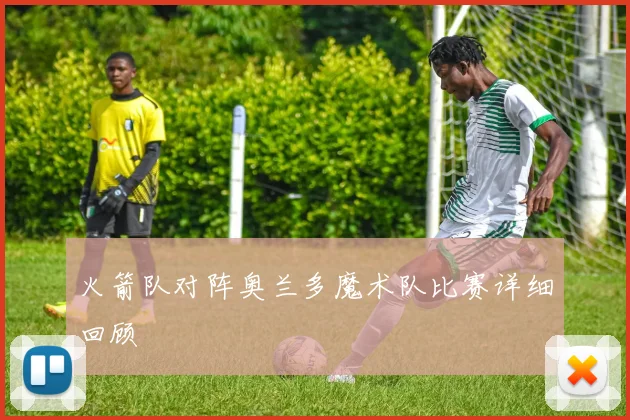 火箭队对阵奥兰多魔术队比赛详细回顾