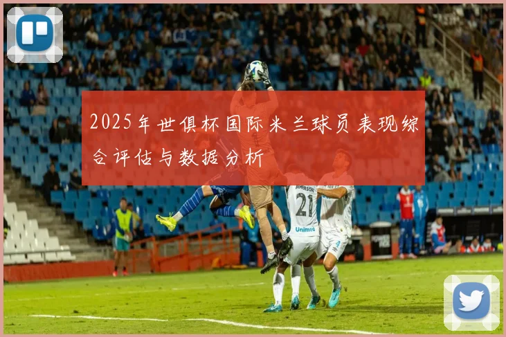 2025年世俱杯国际米兰球员表现综合评估与数据分析