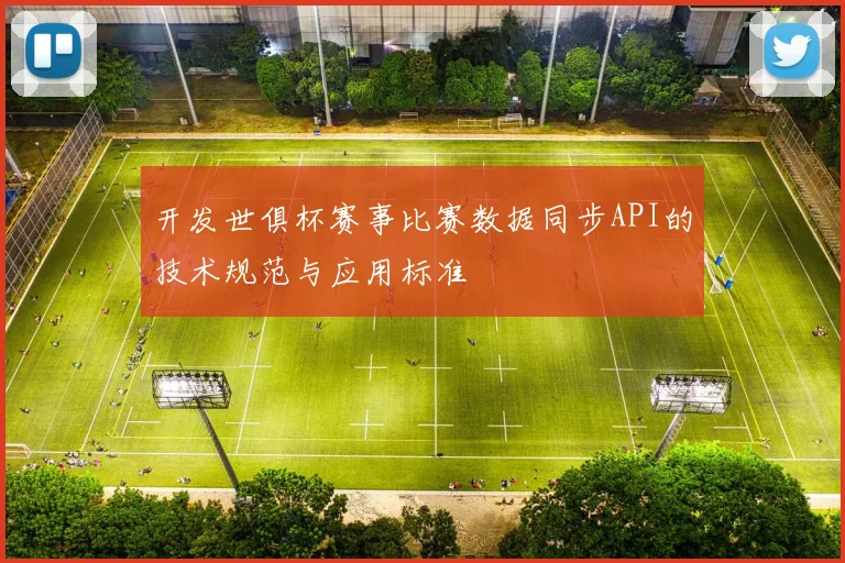 开发世俱杯赛事比赛数据同步API的技术规范与应用标准