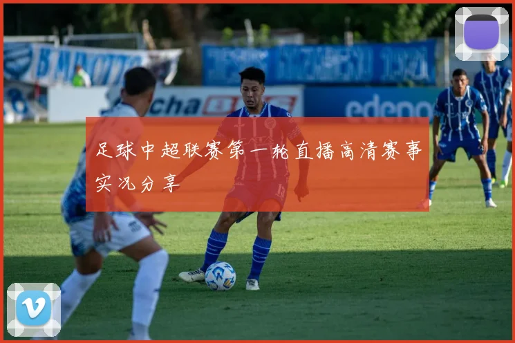 足球中超联赛第一轮直播高清赛事实况分享