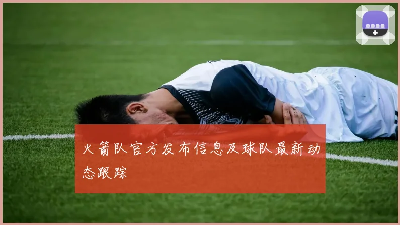 火箭队官方发布信息及球队最新动态跟踪