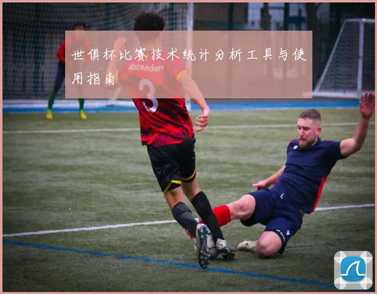 世俱杯比赛技术统计分析工具与使用指南