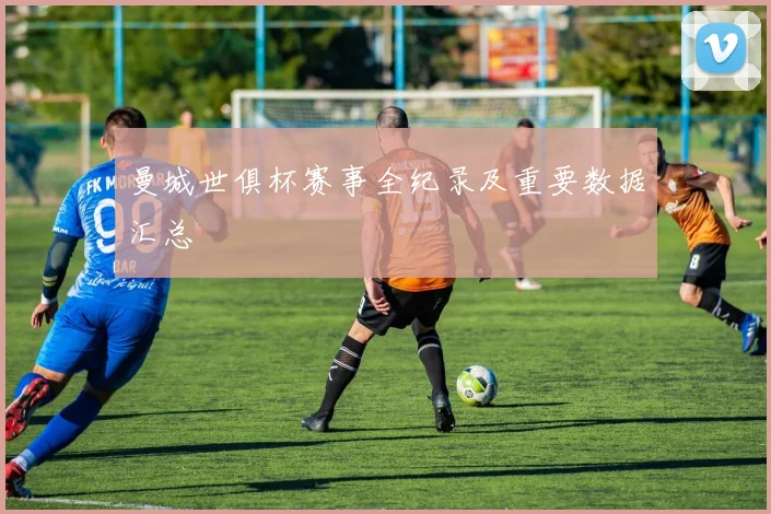 曼城世俱杯赛事全纪录及重要数据汇总