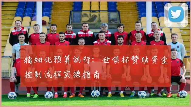 精细化预算执行：世俱杯赞助资金控制流程实操指南