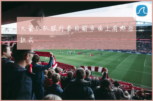 火箭队队服外套目前市面上有哪些款式