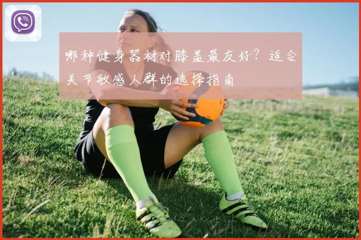 哪种健身器材对膝盖最友好？适合关节敏感人群的选择指南